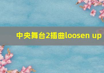 中央舞台2插曲loosen up